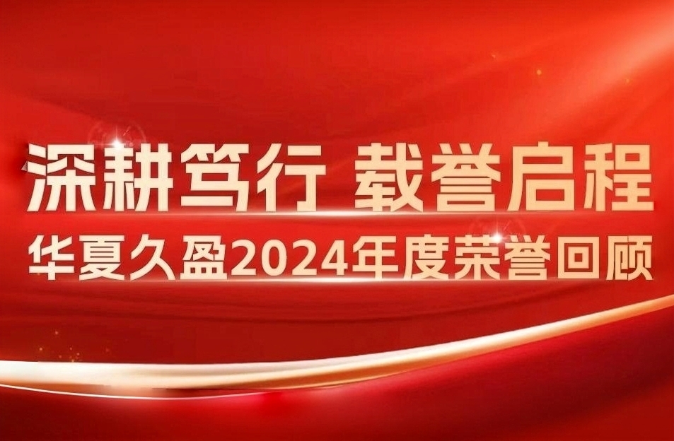 深耕笃行 载誉启程 | 华夏久盈2024年度荣誉回顾